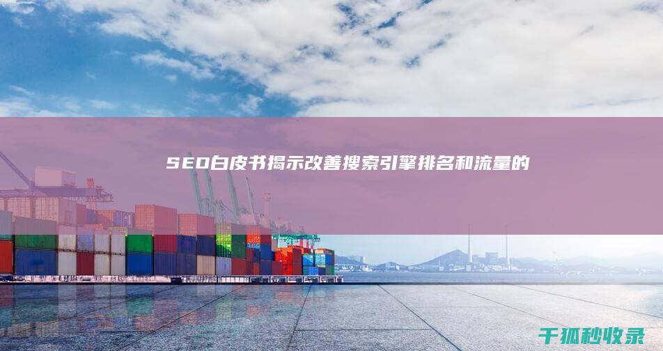 SEO 白皮书：揭示改善搜索引擎排名和流量的最佳实践 (百度seo白皮书)