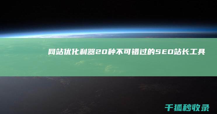 网站优化利器：20种不可错过的 SEO 站长工具 (网站优化利器是什么)