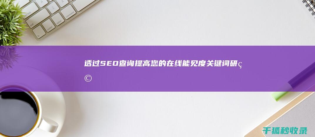 透过 SEO 查询提高您的在线能见度：关键词研究和竞争对手分析 (seo查看)