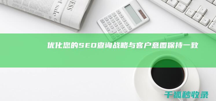 优化您的 SEO 查询战略：与客户意图保持一致 (优化您的游戏及应用程序)