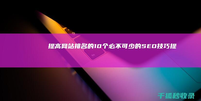 提高网站排名的 10 个必不可少的 SEO 技巧 (提高网站排名有积极作用的是( ))