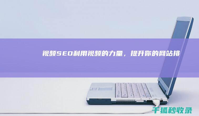 视频 SEO：利用视频的力量，提升你的网站排名 (视频Seo流量)