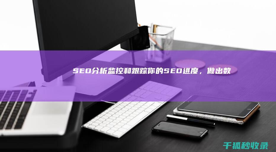 SEO 分析：监控和跟踪你的 SEO 进度，做出数据驱动的决策 (SEO分析工具)