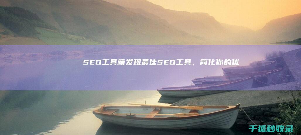 SEO 工具箱：发现最佳 SEO 工具，简化你的优化工作 (seo tools)