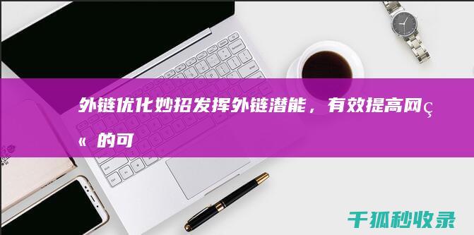 外链优化妙招：发挥外链潜能，有效提高网站的可见度 (外链优化妙招是什么)