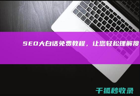 SEO 大白话：免费教程，让您轻松理解搜索 (广东话seo是什么意思)