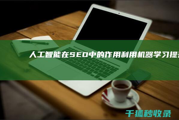 人工智能在 SEO 中的作用：利用机器学习提升排名 (人工智能在生活中的应用)