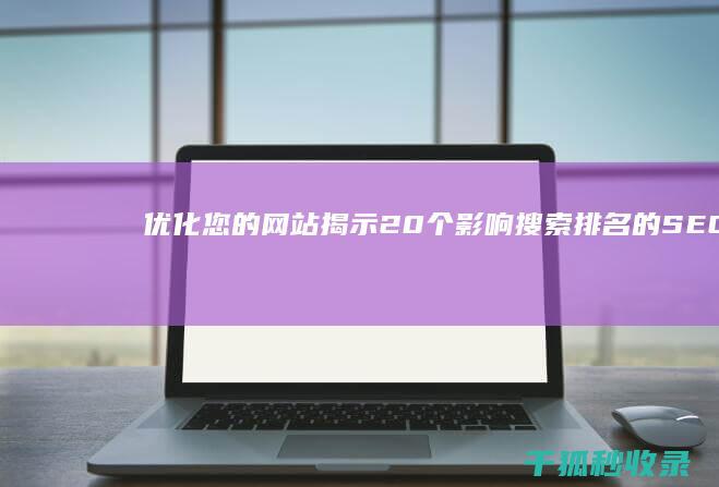 优化您的网站：揭示 20 个影响搜索排名的 SEO 影响因素 (优化您的网站幸福宝)