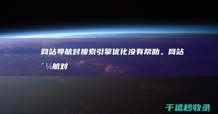 网站导航对搜索引擎优化没有帮助。 (网站导航对搜索的影响)