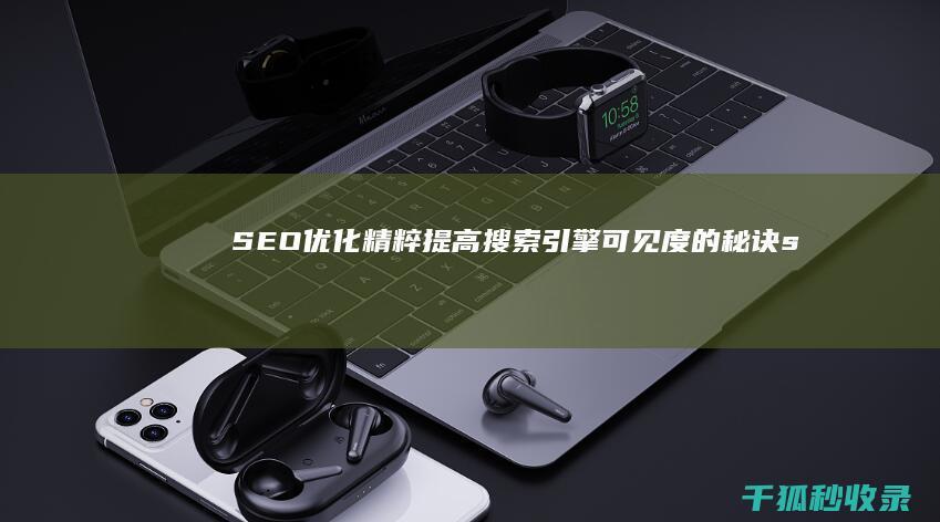 SEO 优化精粹：提高搜索引擎可见度的秘诀 (seo精准优化)