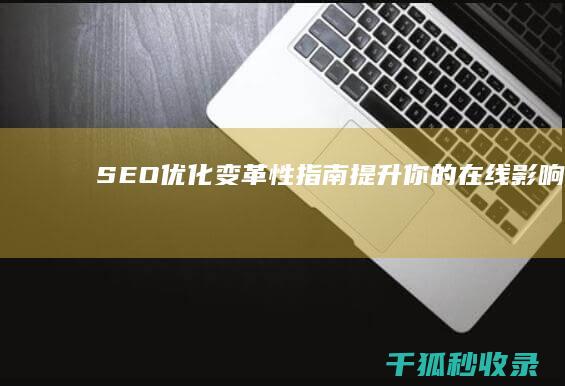 SEO 优化变革性指南：提升你的在线影响力 (seo的优化步骤)