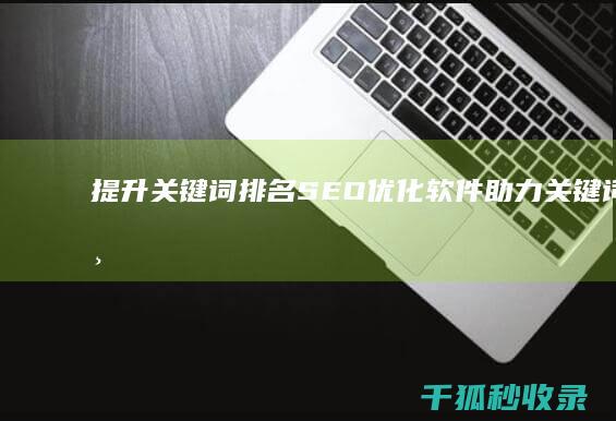 提升关键词排名：SEO 优化软件助力关键词登上高峰 (提升关键词排名方法)