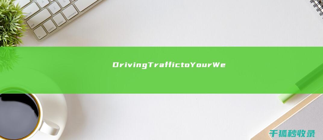 Driving Traffic to Your Website: The Power of Keyword Research and Content Marketing (driving)