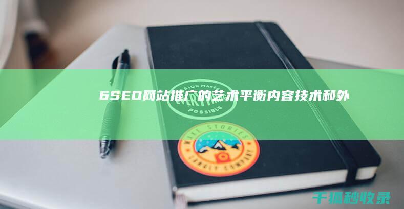 6. SEO 网站推广的艺术：平衡内容、技术和外链