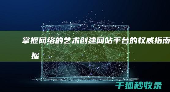 掌握网络的艺术：创建网站平台的权威指南 (掌握网络的艺术家)