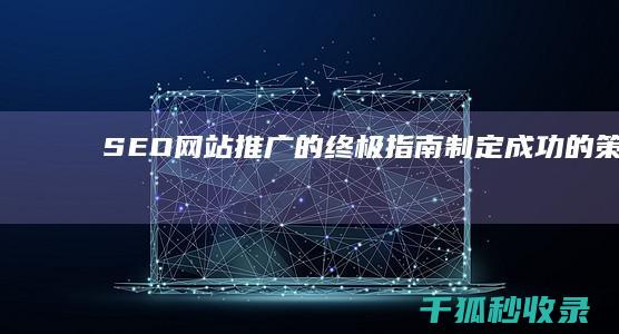 SEO 网站推广的终极指南：制定成功的策略 (seo网站推广)