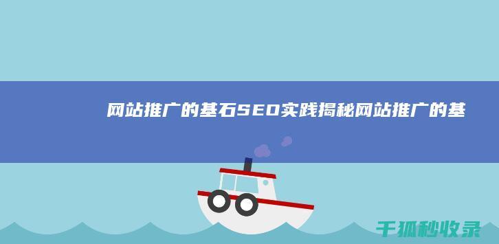 网站推广的基石：SEO 实践揭秘 (网站推广的基本方法有)