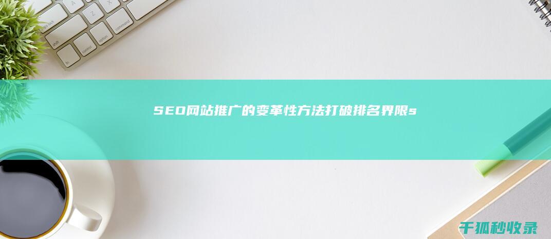 SEO 网站推广的变革性方法：打破排名界限 (seo网站推广怎么做)