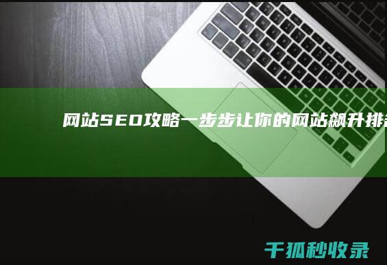 网站SEO攻略：一步步让你的网站飙升排名 (网站seo 工具)