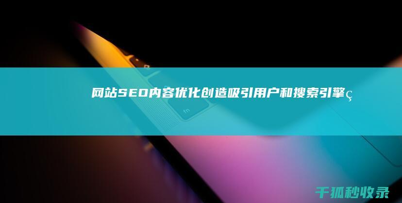 网站SEO内容优化：创造吸引用户和搜索引擎的优质内容 (网站seo内容建设的途径有哪些)