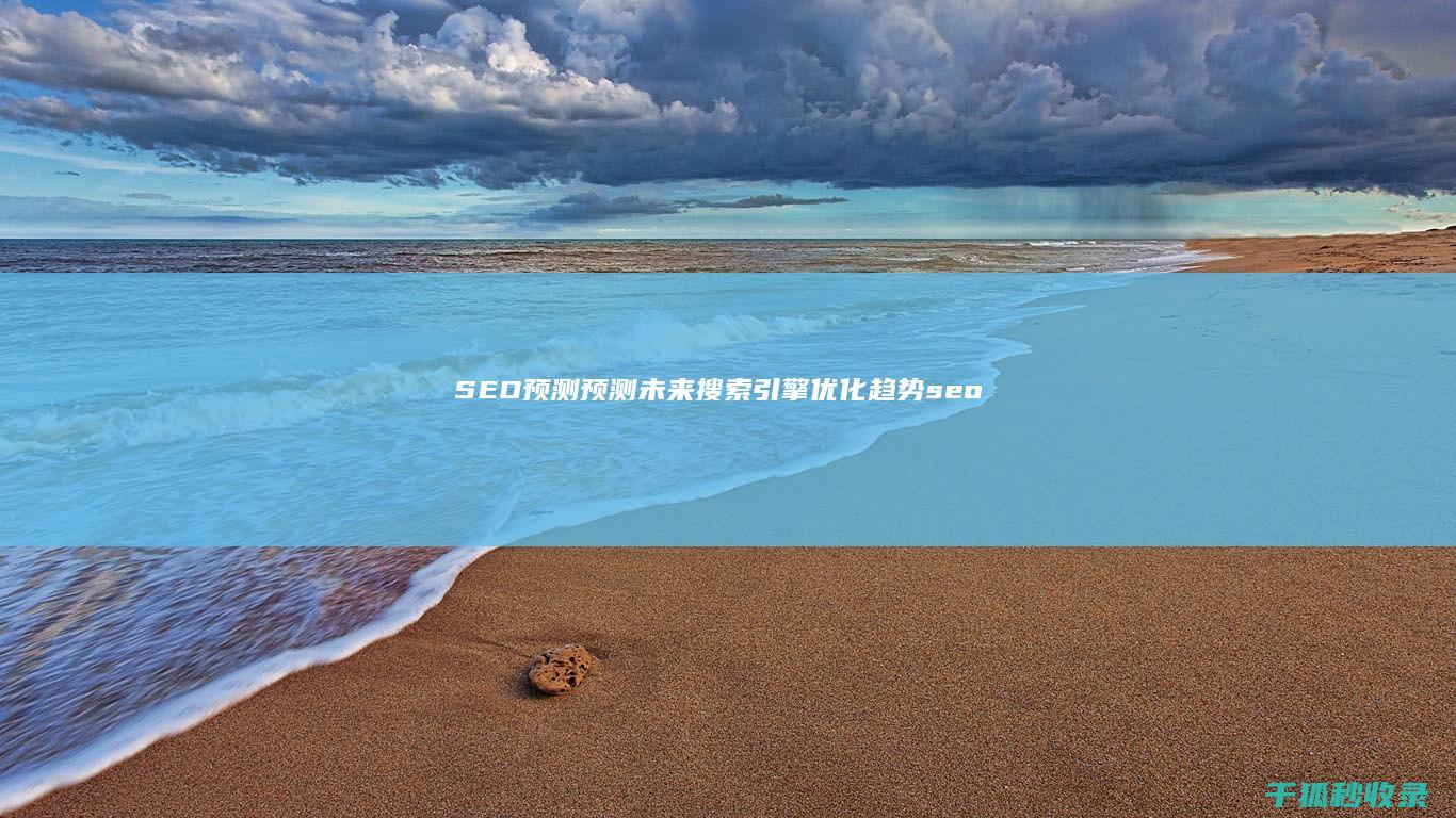 SEO 预测：预测未来搜索引擎优化趋势 (seo2021)