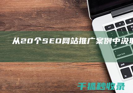 从 20 个 SEO 网站推广案例中汲取灵感：如何获得更多的有机流量 (从20个数选8个数全中的概率)