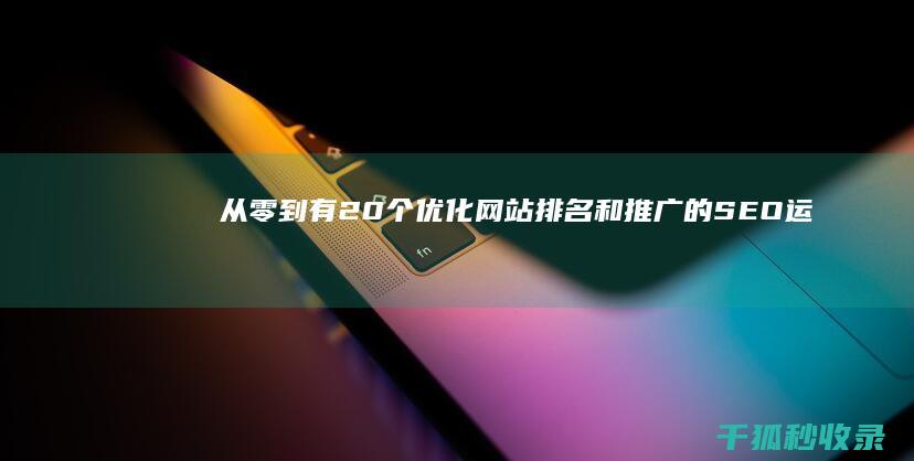 从零到有：20个优化网站排名和推广的SEO 运营技巧 (从零到有的增长率)