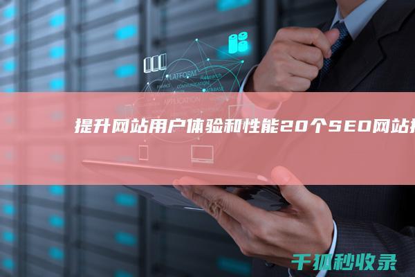 提升网站用户体验和性能：20个 SEO 网站推广运营最佳实践 (提升网站用户体验)