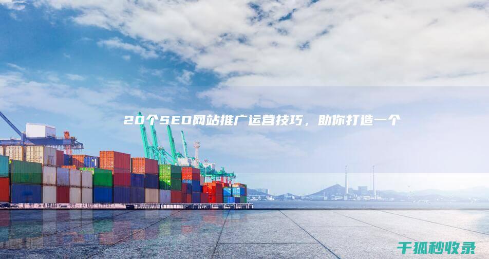 20个 SEO 网站推广运营技巧，助你打造一个成功的在线业务