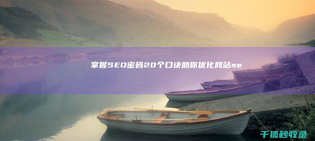 掌握 SEO 密码：20 个口诀助你优化网站 (seo秘籍方法教学)