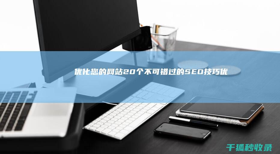 优化您的网站：20个不可错过的SEO技巧 (优化您的网站怎么设置)