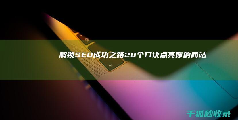 解锁 SEO 成功之路：20 个口诀点亮你的网站 (seo密码)