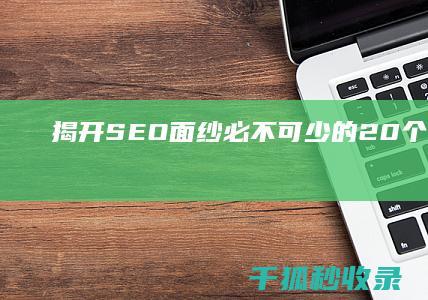 揭开 SEO 面纱：必不可少的 20 个黄金口诀 (seo讲解)