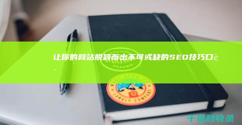 让你的网站脱颖而出：不可或缺的 SEO 技巧口诀 (让你的网站脱你的衣服)