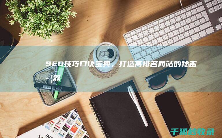 SEO 技巧口诀宝典，打造高排名网站的秘密武器 (20条seo技巧)