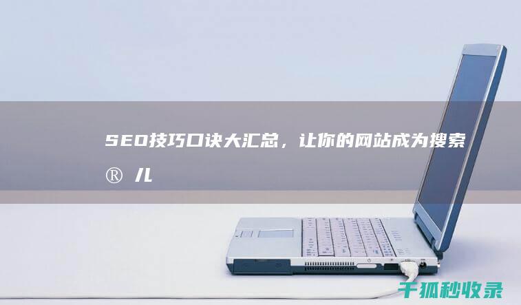 SEO 技巧口诀大汇总，让你的网站成为搜索宠儿 (seo技巧口诀大全)