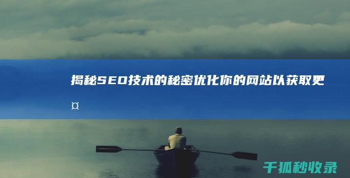 揭秘 SEO 技术的秘密：优化你的网站以获取更多流量 (seo技术新手入门教程)