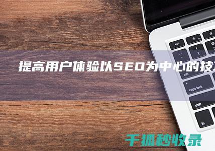 提高用户体验：以 SEO 为中心的技巧和技术 (提升用户体验的策略)