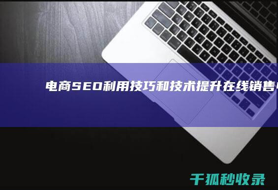 电商 SEO：利用技巧和技术提升在线销售 (电商seo是什么意思)