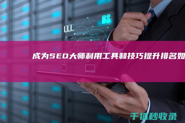 成为 SEO 大师：利用工具和技巧提升排名 (如何成为seo高手)