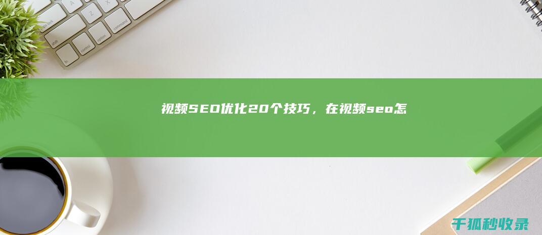 视频 SEO 优化：20 个技巧，在 (视频seo怎么做)