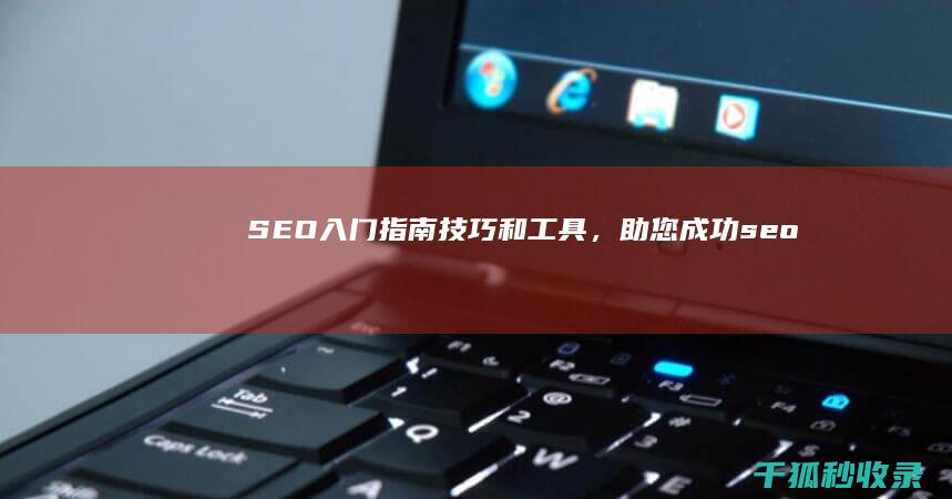 SEO 入门指南：技巧和工具，助您成功 (seo 入门)