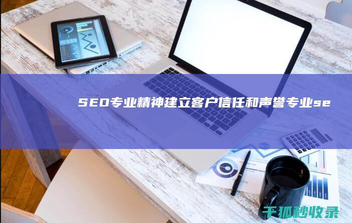 SEO 专业精神：建立客户信任和声誉 (专业seo教程)