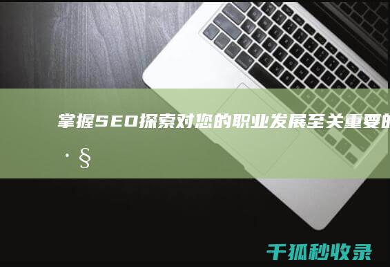 掌握SEO探索对您的职业发展至关重要的技巧