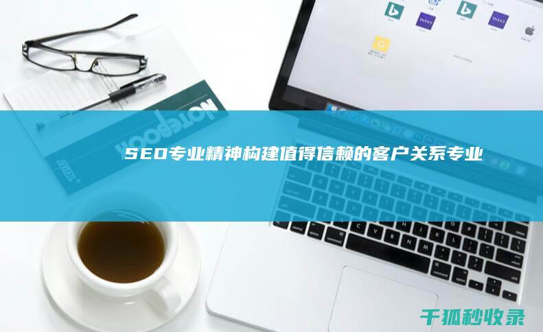 SEO构建值得信赖的客户关系