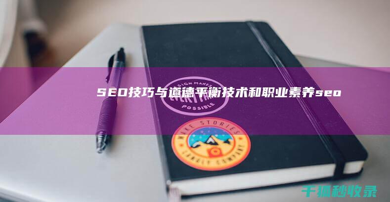 SEO技巧与道德：平衡技术和职业素养 (seo的技巧)