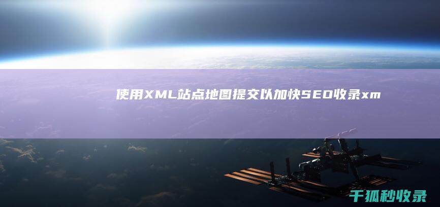 使用XML站点地图提交以加快SEO收录xm