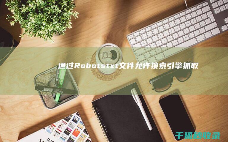 通过Robots.txt文件允许搜索引擎抓取 (通过容腾创投基金间接投资宇树科技)