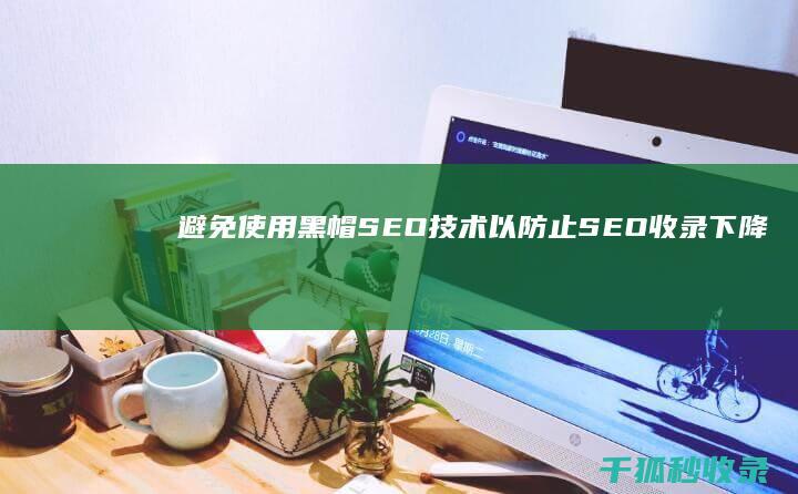 避免使用黑帽SEO技术以防止SEO收录下降 (避免使用黑帽子的英文)