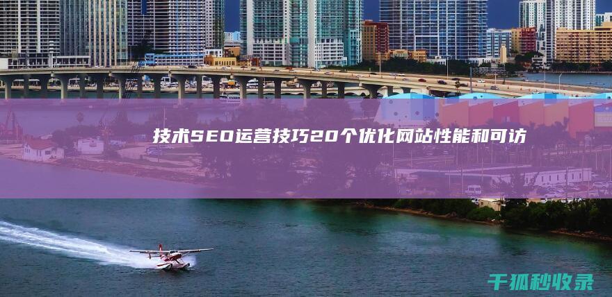 技术SEO运营技巧：20个优化网站性能和可访问性的秘诀 (seo 技术)